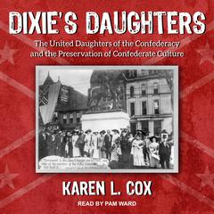 Dixie's Daughters: The United Daughters of the Confederacy and the Preservation of Confederate Culture Audiobook, by Karen L. Cox