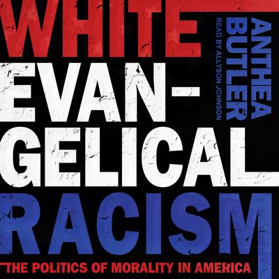 White Evangelical Racism: The Politics of Morality in America Audiobook, by Anthea Butler