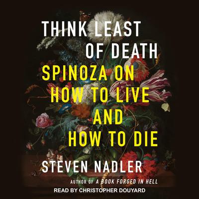Think Least of Death: Spinoza on How to Live and How to Die Audiobook, by Steven Nadler
