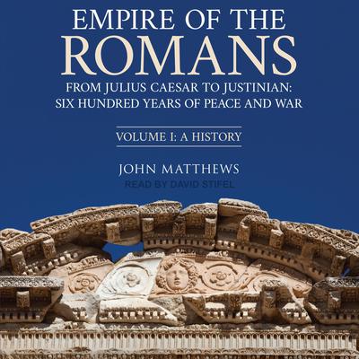 Empire of the Romans: From Julius Caesar to Justinian: Six Hundred Years of Peace and War, Volume 1 Audiobook, by John Matthews