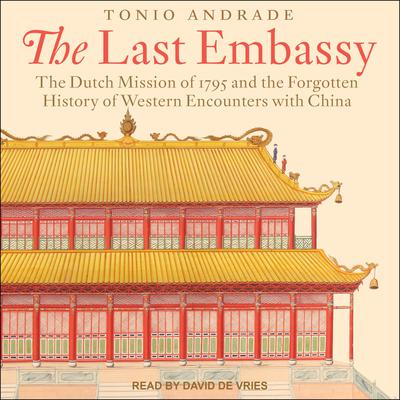 The Last Embassy: The Dutch Mission of 1795 and the Forgotten History of Western Encounters with China Audiobook, by Tonio Andrade