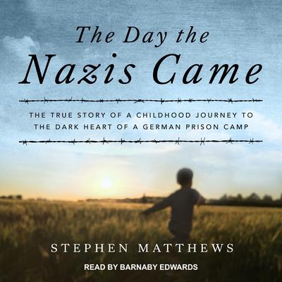 The Day the Nazis Came: The True Story of a Childhood Journey to the Dark Heart of a German Prison Camp Audiobook, by Stephen Matthews