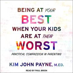 Being at Your Best When Your Kids Are at Their Worst: Practical Compassion in Parenting Audiobook, by Kim John Payne