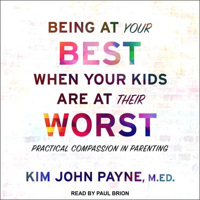 Being at Your Best When Your Kids Are at Their Worst: Practical Compassion in Parenting Audiobook, by Kim John Payne