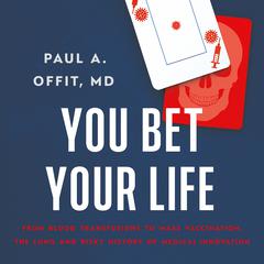 You Bet Your Life: From Blood Transfusions to Mass Vaccination, the Long and Risky History of Medical Innovation Audiobook, by Paul A.  Offit