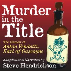 Murder in the Title: The Memoir of Anton Vendetti, Earl of Gascoyne Audiobook, by Steve Hendrickson