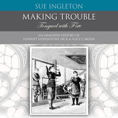 Making Trouble - Tongued with Fire: An Imagined  History of Harriet Elphinstone Dick & Alice C Moon Audiobook, by Sue Ingleton