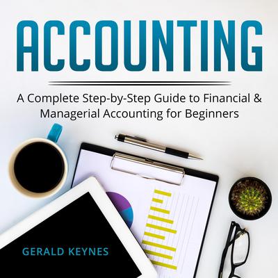 Accounting: A Complete Step-by-Step Guide to Financial and Managerial Accounting For Beginners Audiobook, by Gerald Keynes
