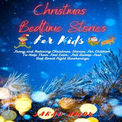 Christmas Bedtime Stories For Kids: Funny And Relaxing Christmas Stories For Children To Help Them Feel Calm, Fall Asleep Fast And Avoid Night Awakenings Audiobook, by Sarah Amon