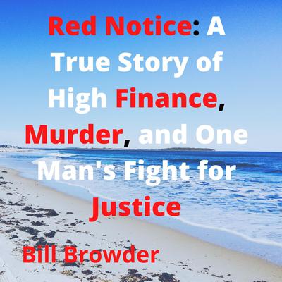 Red Notice: A True Story of High Finance, Murder, and One Man's Fight for Justice Audiobook, by Bill Browder