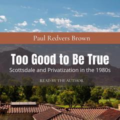 Too Good to Be True: Scottsdale and Privatization during the 1980s Audiobook, by Paul Redvers Brown