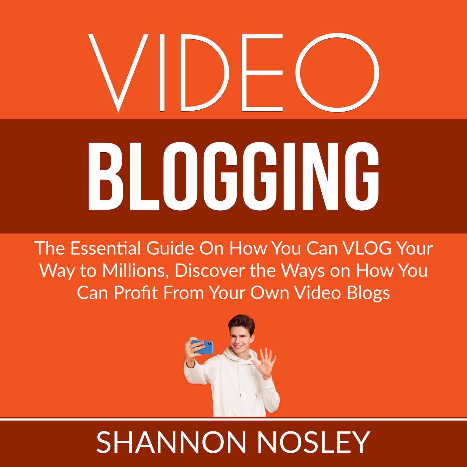 Video Blogging: The Essential Guide On How You Can VLOG Your Way to Millions, Discover the Ways on How You Can Profit From Your Own Video Blogs Audiobook, by Shannon Nosley