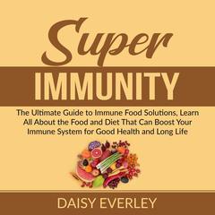 Super Immunity: The Ultimate Guide to Immune Food Solutions, Learn All About the Food and Diet That Can Boost Your Immune System for Good Health and Long Life Audiobook, by Daisy Everley