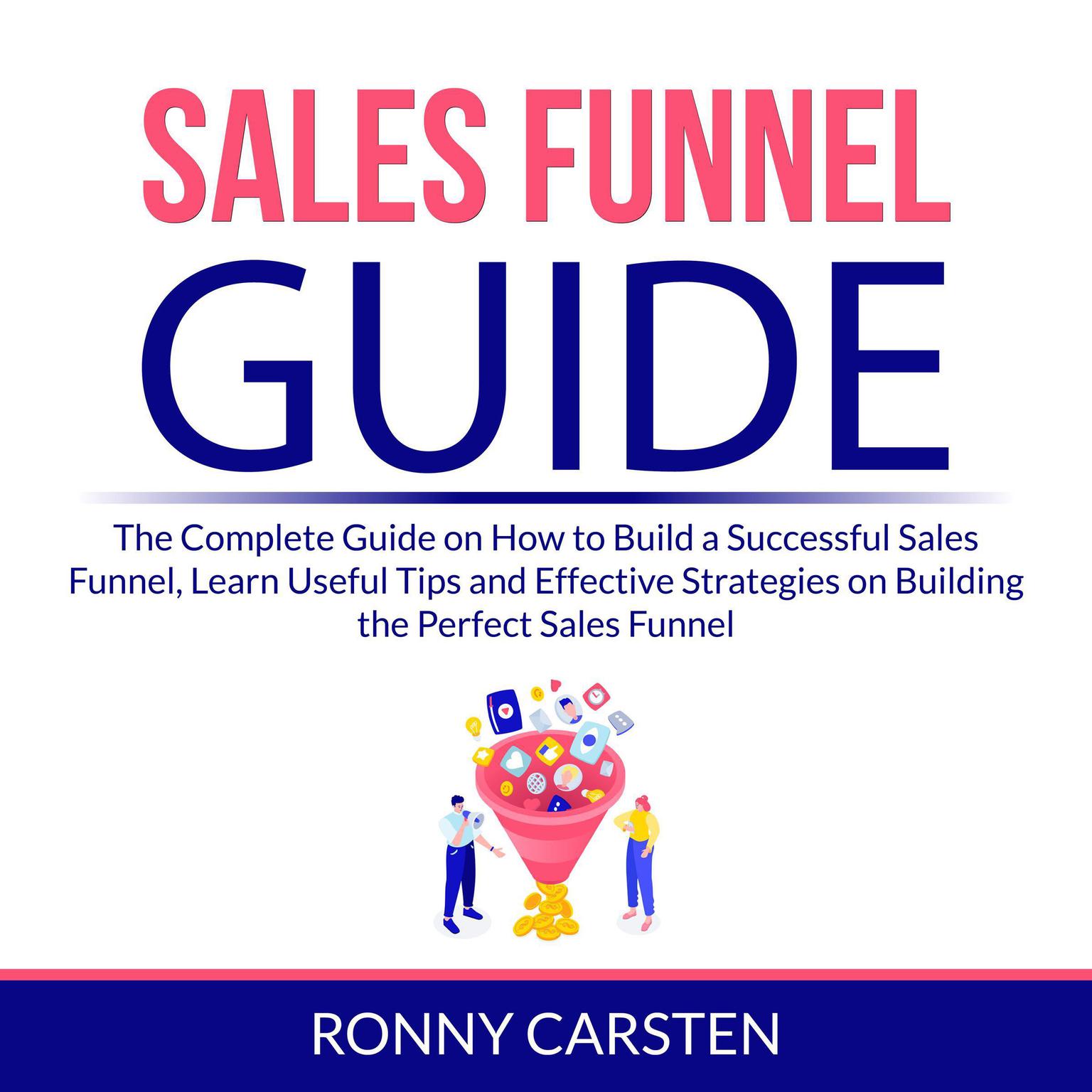 Sales Funnel Guide: The Complete Guide on How to Build a Successful Sales Funnel, Learn Useful Tips and Effective Strategies on Building the Perfect Sales Funnel Audiobook, by Ronny Carsten