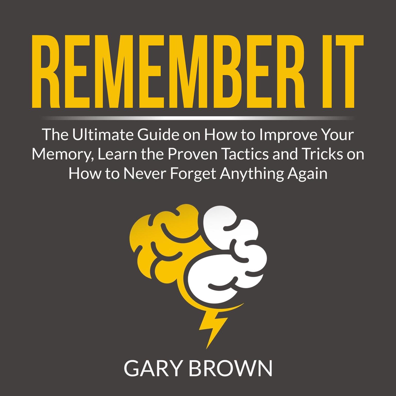 Remember It: The Ultimate Guide on How to Improve Your Memory, Learn the Proven Tactics and Tricks on How to Never Forget Anything Again Audiobook, by Gary Brown