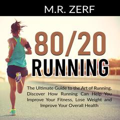 80/20 Running: The Ultimate Guide to the Art of Running, Discover How Running Can Help You Improve Your Fitness, Lose Weight and Improve Your Overall Health Audiobook, by M.R. Zerf