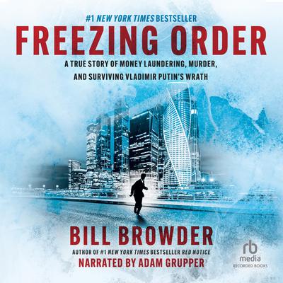 Freezing Order: A True Story of Russian Money Laundering, Murder, and Surviving Vladimir Putins Wrath Audiobook, by Bill Browder