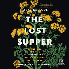 Lost Supper: Searching for the Future of Food in the Flavors of the Past Audiobook, by Taras Grescoe