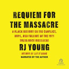 Requiem for the Massacre: A Black History on the Conflict, Hope and Fallout of the 1921 Tulsa Race Massacre Audiobook, by RJ Young