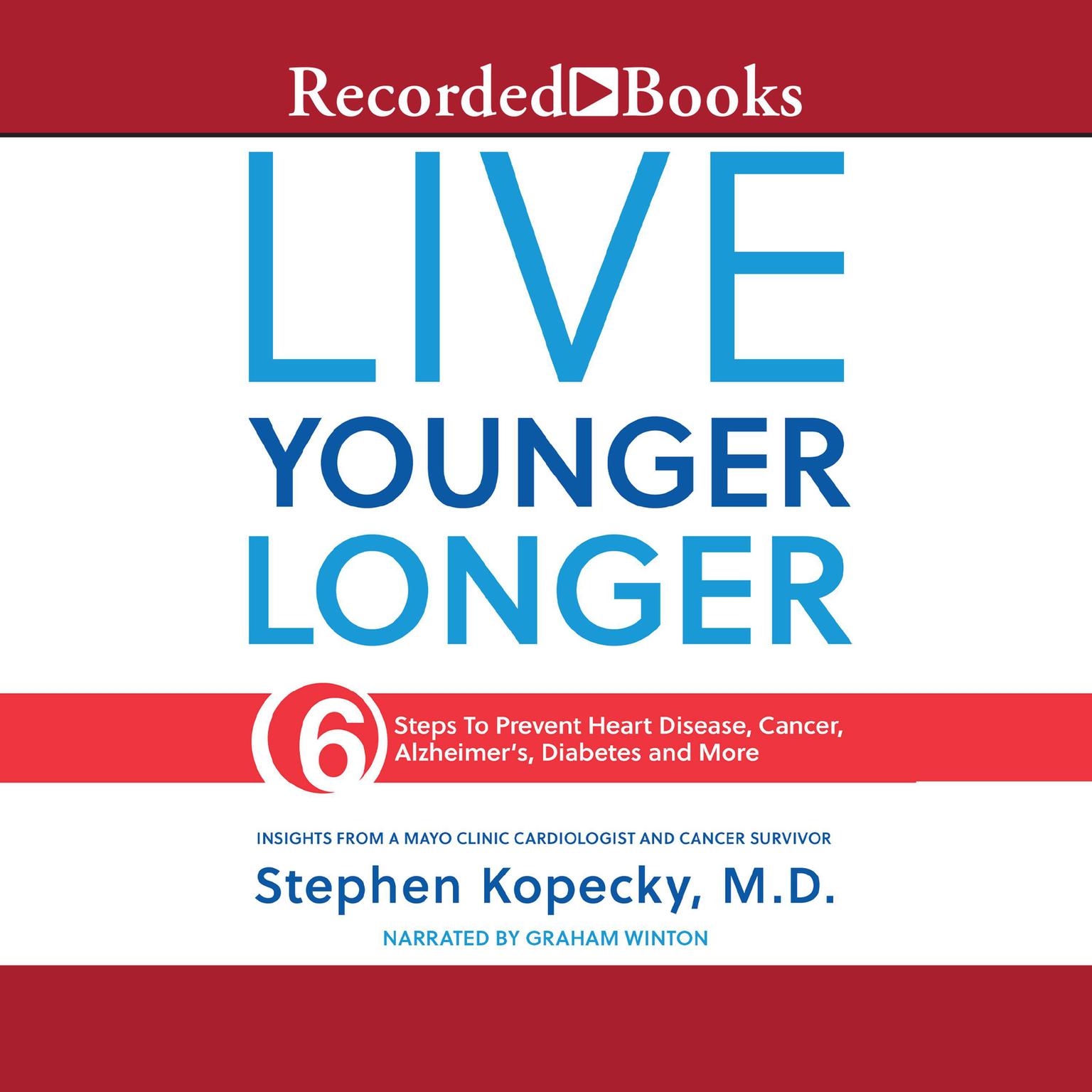 Live Younger Longer: 6 Steps to Prevent Heart Disease, Cancer, Alzheimers and More Audiobook, by Stephen Kopecky