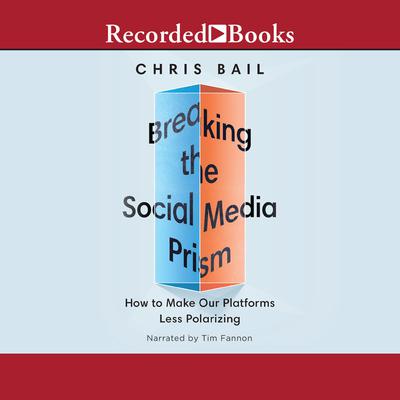 Breaking the Social Media Prism: How to Make Our Platforms Less Polarizing Audiobook, by Christopher A. Bail