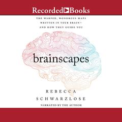 Brainscapes: The Warped, Wondrous Maps Written in Your Brain-and How They Guide You Audiobook, by Rebecca Schwarzlose