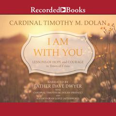 I am With You: Lessons of Hope and Courage in Times of Crisis Audiobook, by Timothy M. Dolan
