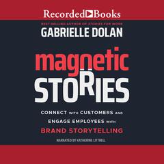 Magnetic Stories: Connect with Customers and Engage Employees with Brand Storytelling Audiobook, by Gabrielle Dolan