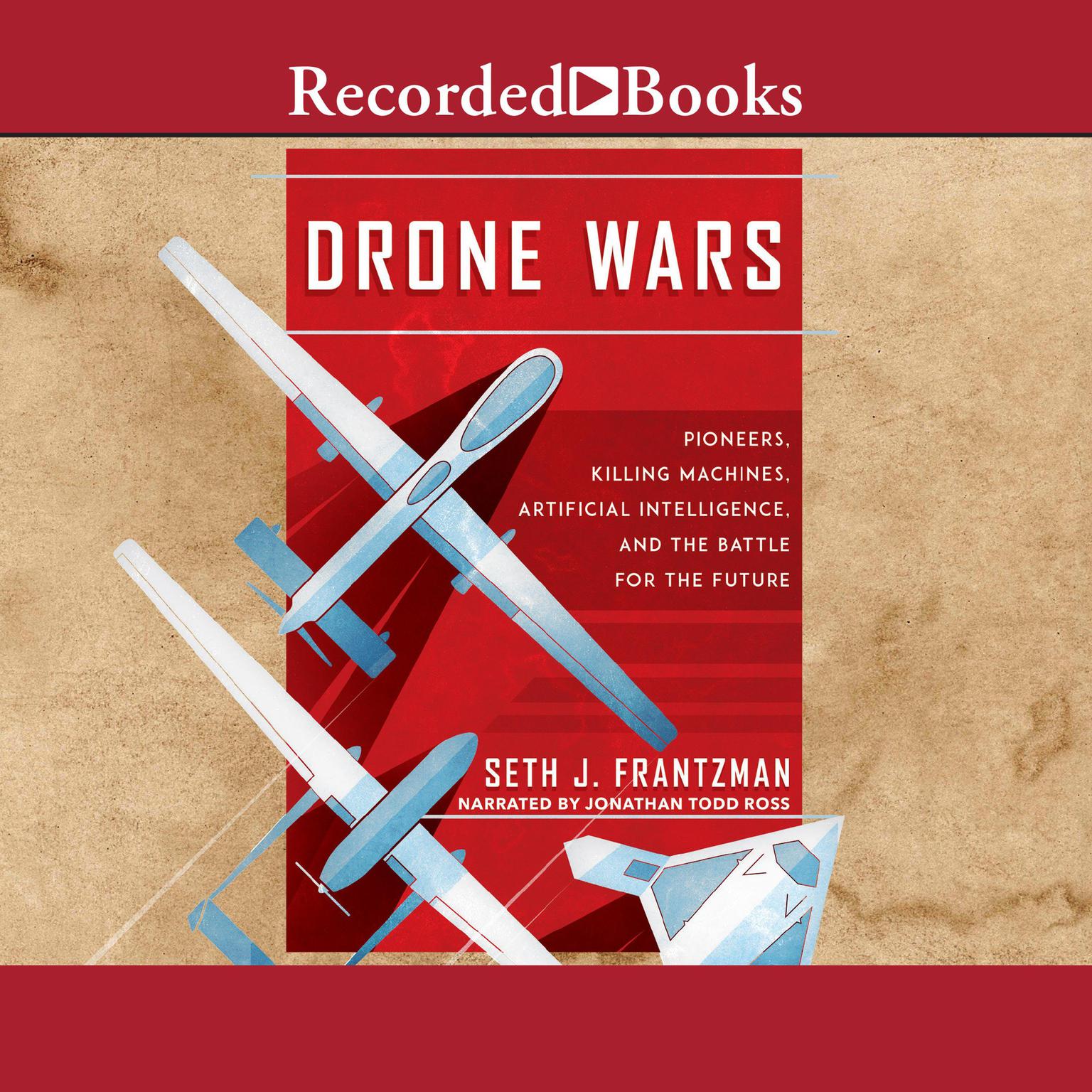 Drone Wars: Pioneers, Killing Machines, Artificial Intelligence, and the Battle for the Future Audiobook, by Seth J. Frantzman