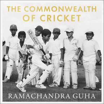 The Commonwealth of Cricket: A Lifelong Love Affair with the Most Subtle and Sophisticated Game Known to Humankind Audiobook, by Ramachandra Guha