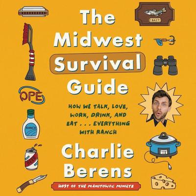 The Midwest Survival Guide: How We Talk, Love, Work, Drink, and Eat . . . Everything with Ranch Audiobook, by Charlie Berens