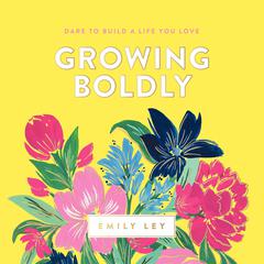 Growing Boldly: Dare to Build a Life You Love Audiobook, by Emily Ley