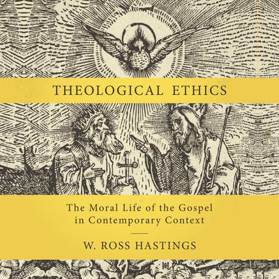 Theological Ethics: The Moral Life of the Gospel in Contemporary Context Audiobook, by W. Ross Hastings