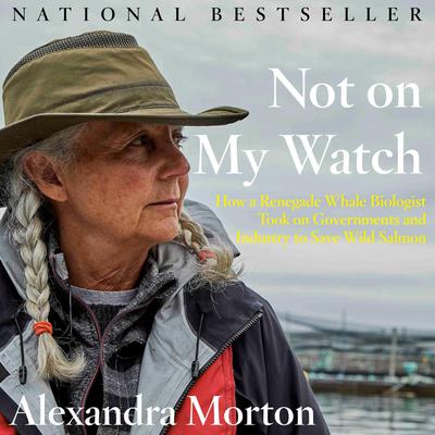 Not on My Watch: How a renegade whale biologist took on governments and industry to save wild salmon Audiobook, by Alexandra Morton