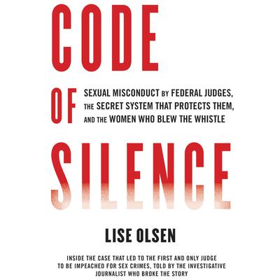 Code of Silence: Sexual Misconduct by Federal Judges, the Secret System That Protects Them, and the Women Who Blew the Whistle Audiobook, by Lise Olsen