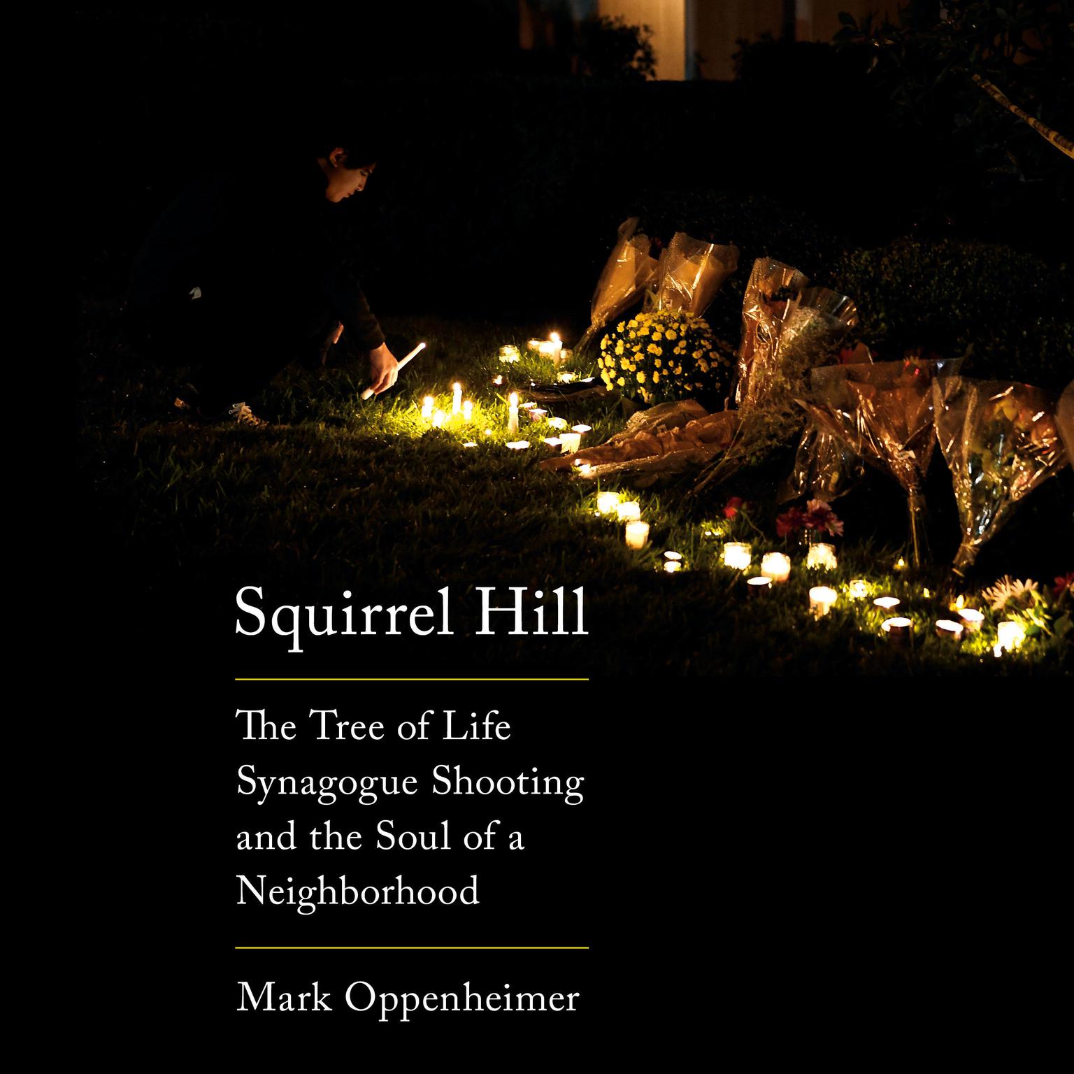 Squirrel Hill: The Tree of Life Synagogue Shooting and the Soul of a Neighborhood Audiobook, by Mark Oppenheimer