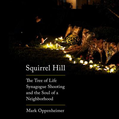 Squirrel Hill: The Tree of Life Synagogue Shooting and the Soul of a Neighborhood Audiobook, by Mark Oppenheimer