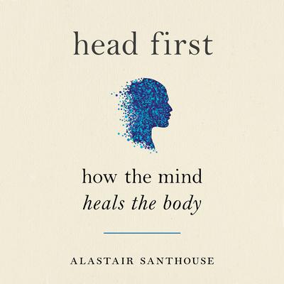 Head First: How The Mind Heals The Body Audiobook, by Alastair Santhouse