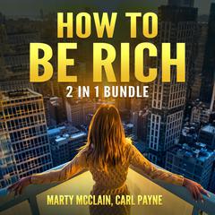 How To Be Rich Bundle:: 2 in 1 Bundle, How Finance Works and Wealth Building Secrets  Audiobook, by Marty McClain, Carl Payne