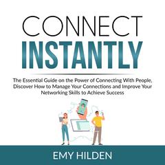 Connect Instantly: The Essential Guide on the Power of Connecting With People, Discover How to Manage Your Connections and Improve Your Networking Skills to Achieve Success Audiobook, by Emy Hilden