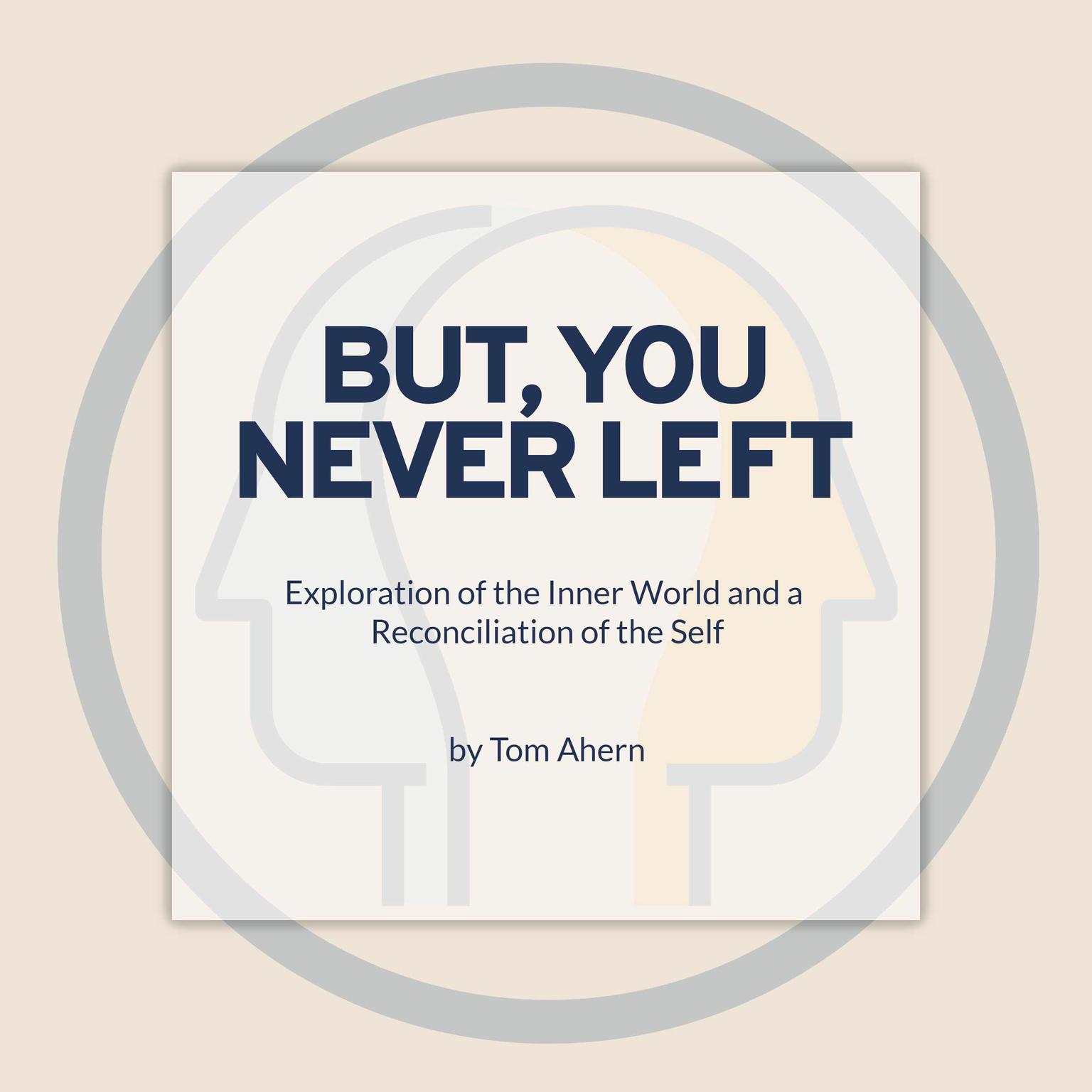 But, You Never Left: Exploration of the Inner World and a Reconciliation of the Self Audiobook, by Tom Ahern