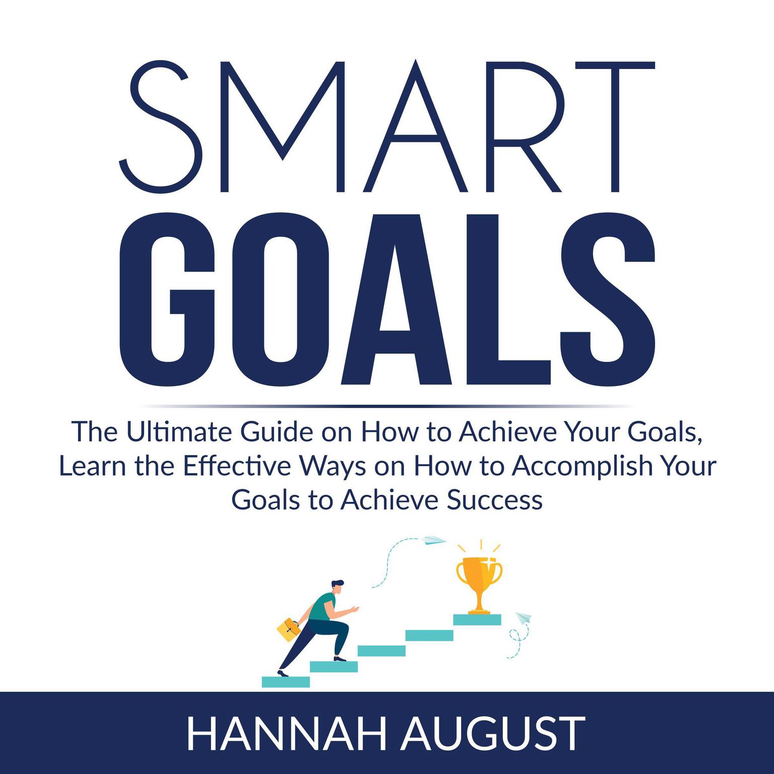 Smart Goals: The Ultimate Guide on How to Achieve Your Goals, Learn the Effective Ways on How to Accomplish Your Goals to Achieve Success Audiobook, by Hannah August