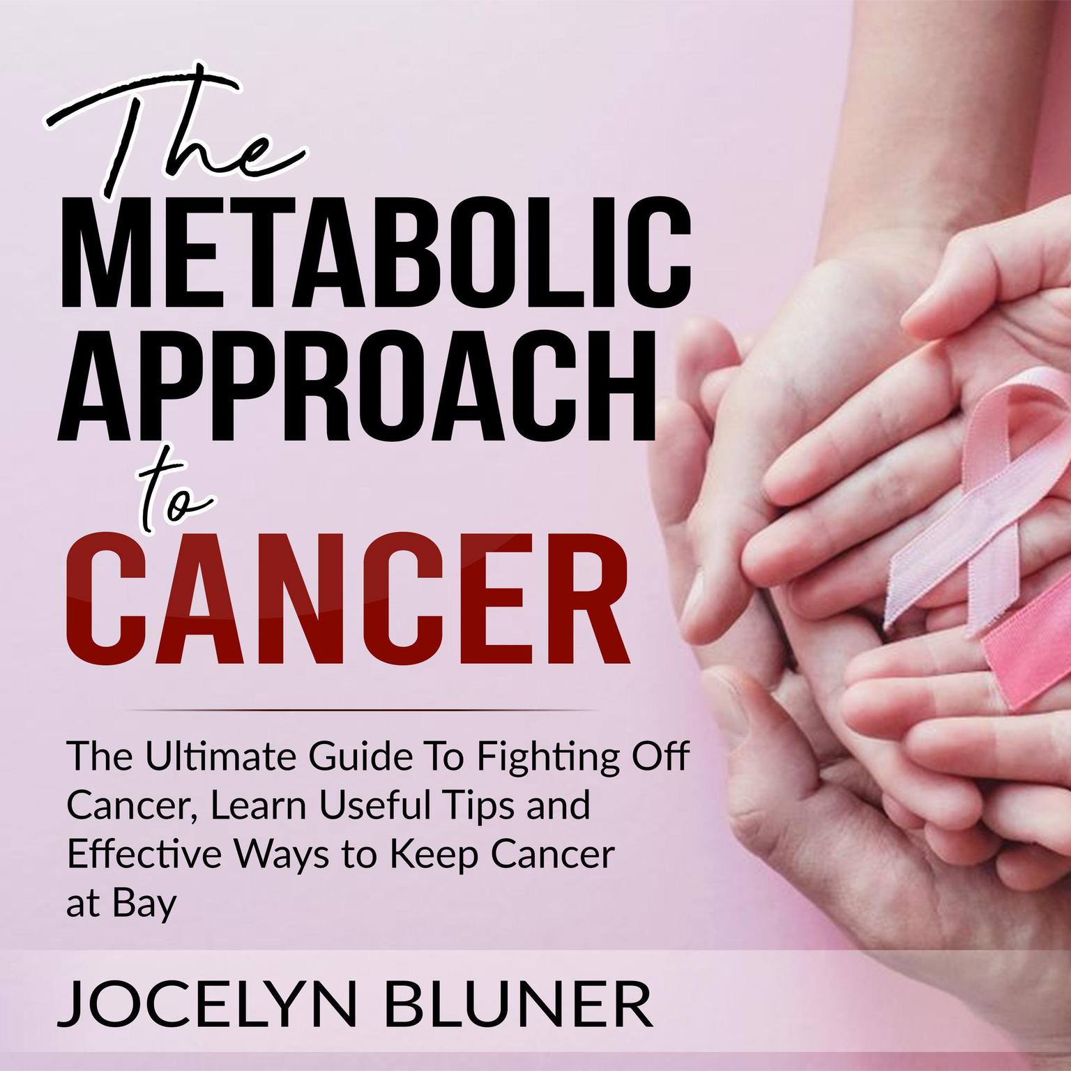 The Metabolic Approach to Cancer: The Ultimate Guide To Fighting Off Cancer, Learn Useful Tips and Effective Ways to Keep Cancer at Bay Audiobook, by Jocelyn Bluner