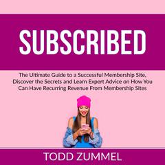 Subscribed: The Ultimate Guide to a Successful Membership Site, Discover the Secrets and Learn Expert Advice on How You Can Have Recurring Revenue From Membership Sites Audiobook, by Todd Zummel