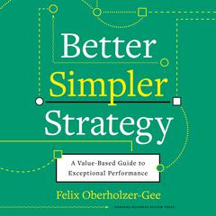 Better, Simpler Strategy: A Value-Based Guide to Exceptional Performance Audiobook, by Felix Oberholzer-Gee
