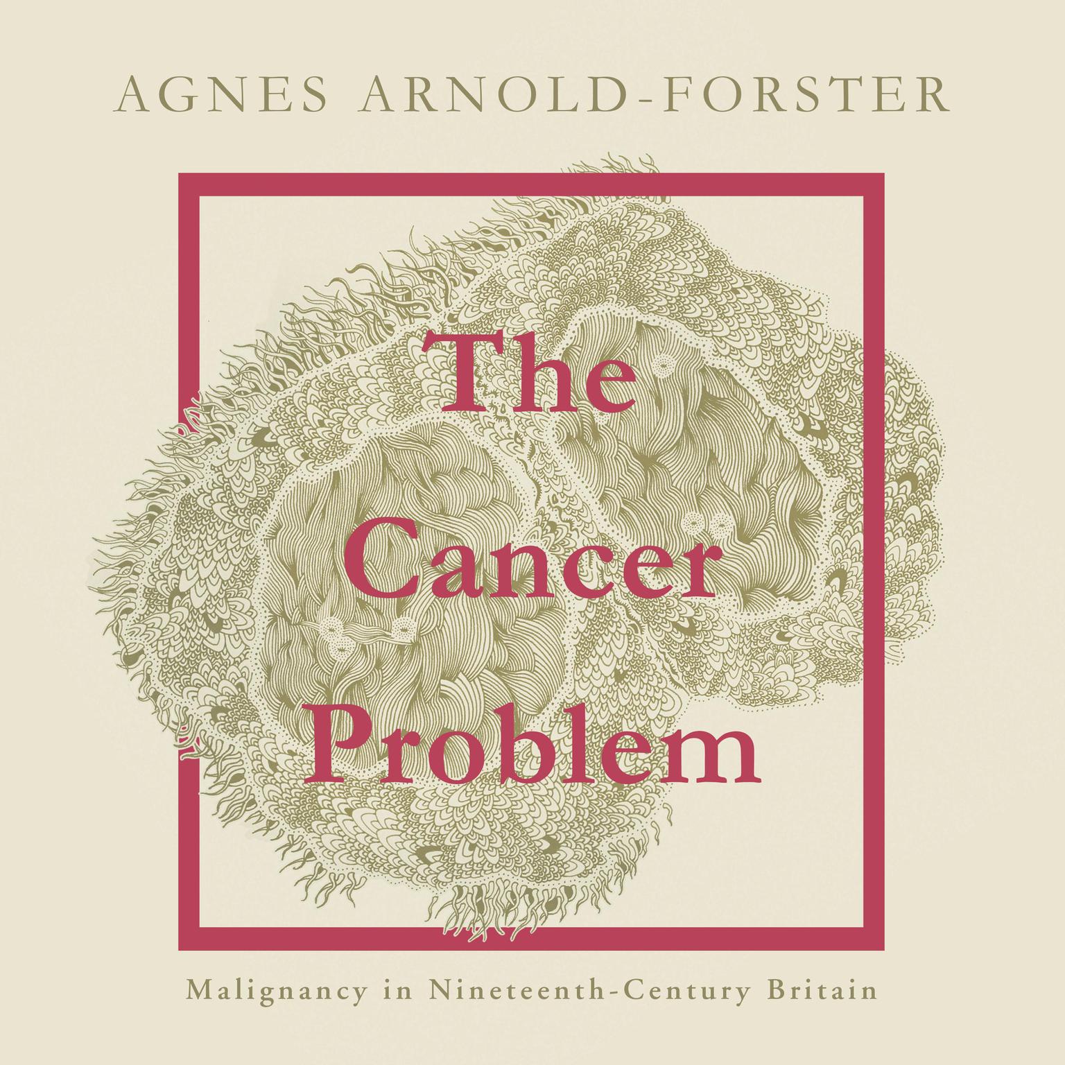 The Cancer Problem: Malignancy in Nineteenth-Century Britain Audiobook, by Agnes Arnold-Forster