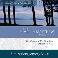 The Gospel of Matthew: An Expositional Commentary, Vol. 1: The King and His Kingdom (Matthew 1–17) Audiobook, by James Montgomery Boice