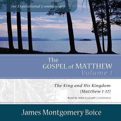 The Gospel of Matthew: An Expositional Commentary, Vol. 1: The King and His Kingdom (Matthew 1–17) Audiobook, by James Montgomery Boice