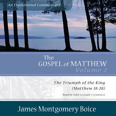 The Gospel of Matthew: An Expositional Commentary, Vol. 2: The Triumph of the King, Matthew 18–28 Audiobook, by James Montgomery Boice