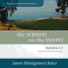 The Sermon on the Mount: An Expositional Commentary: Matthew 5–7  Audiobook, by James Montgomery Boice